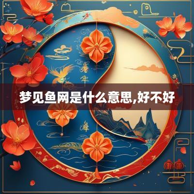 梦见鱼网是什么意思,好不好