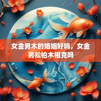 女金男木的婚姻好吗，女金男松柏木相克吗