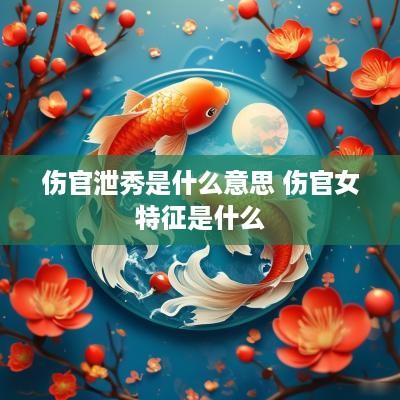 伤官泄秀是什么意思 伤官女特征是什么