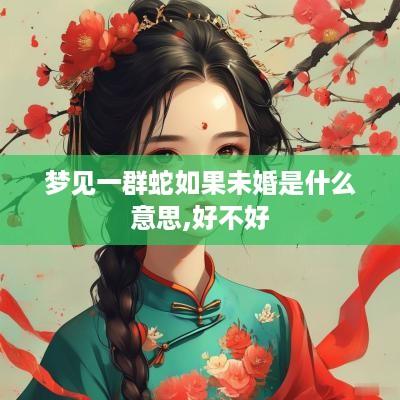 梦见一群蛇如果未婚是什么意思,好不好