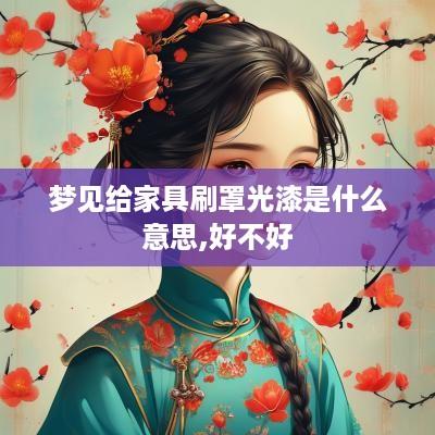 梦见给家具刷罩光漆是什么意思,好不好
