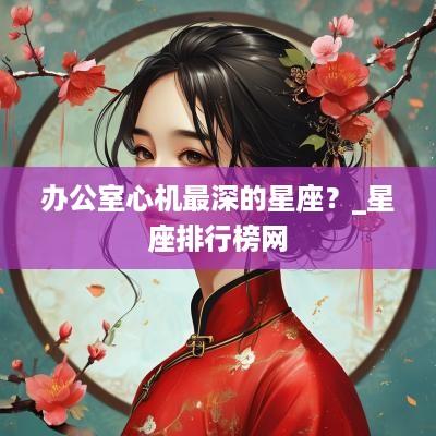 办公室心机最深的星座？_星座排行榜网