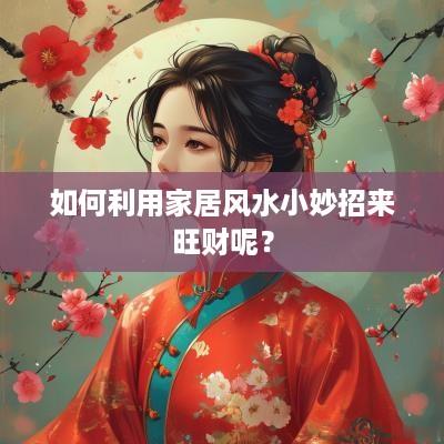 如何利用家居风水小妙招来旺财呢？