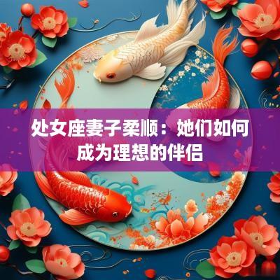 处女座妻子柔顺：她们如何成为理想的伴侣