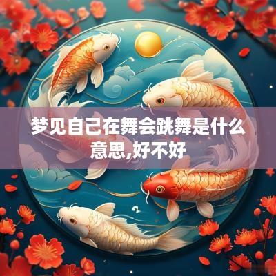 梦见自己在舞会跳舞是什么意思,好不好