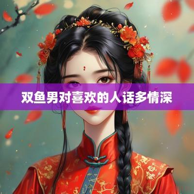 双鱼男对喜欢的人话多情深