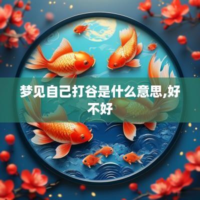 梦见自己打谷是什么意思,好不好