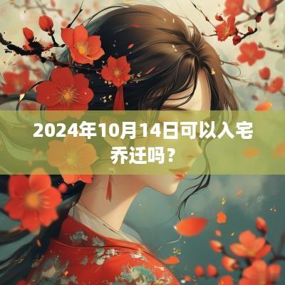 2025年10月14日可以入宅乔迁吗？