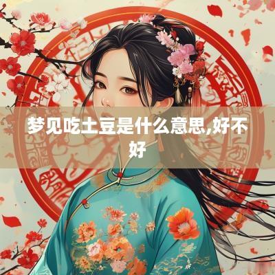 梦见吃土豆是什么意思,好不好