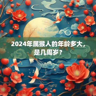 2025年属猴人的年龄多大，是几周岁？