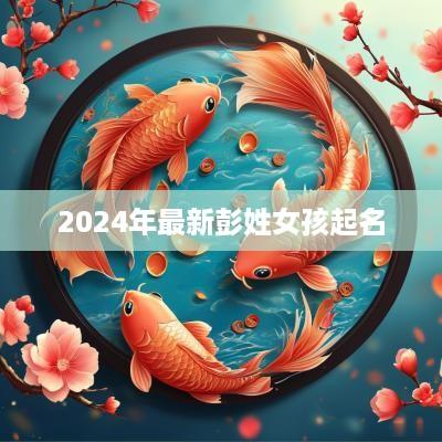 2025年最新彭姓女孩起名