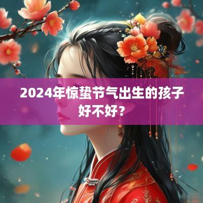2025年惊蛰节气出生的孩子好不好？