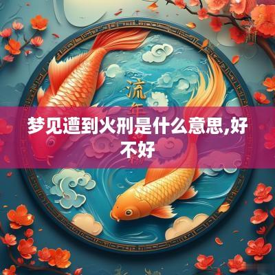 梦见遭到火刑是什么意思,好不好