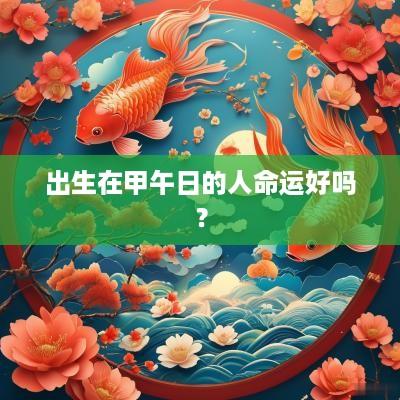 出生在甲午日的人命运好吗？
