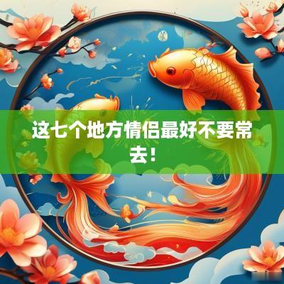 这七个地方情侣最好不要常去！