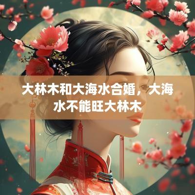大林木和大海水合婚，大海水不能旺大林木
