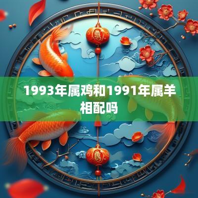 1993年属鸡和1991年属羊相配吗