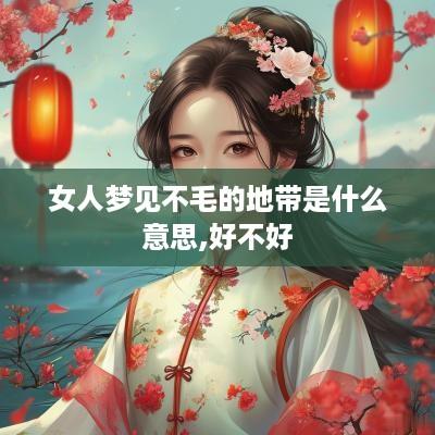 女人梦见不毛的地带是什么意思,好不好