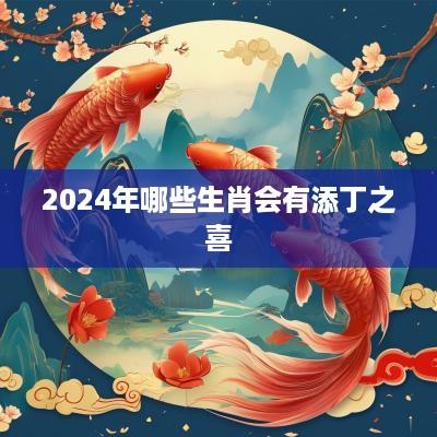 2025年哪些生肖会有添丁之喜
