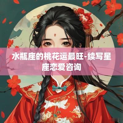 水瓶座的桃花运最旺-续写星座恋爱咨询