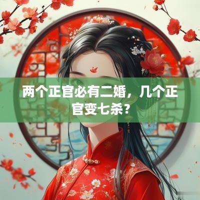 两个正官必有二婚，几个正官变七杀？