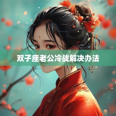 双子座老公冷战解决办法
