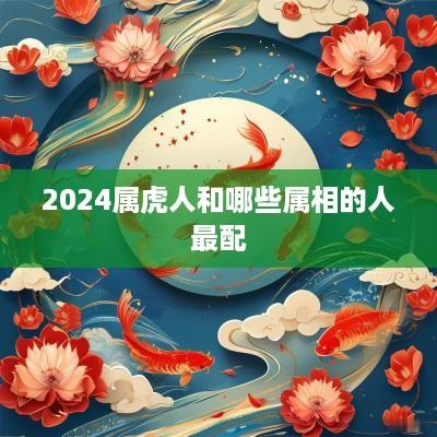 2025属虎人和哪些属相的人最配