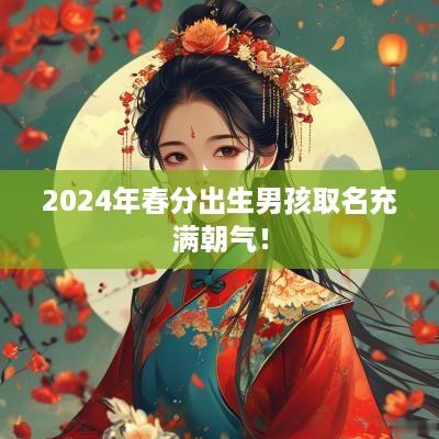 2025年春分出生男孩取名充满朝气！