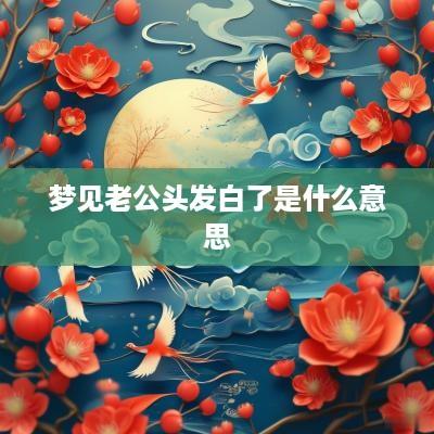 梦见老公头发白了是什么意思