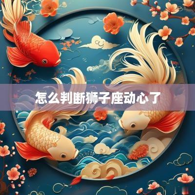 怎么判断狮子座动心了
