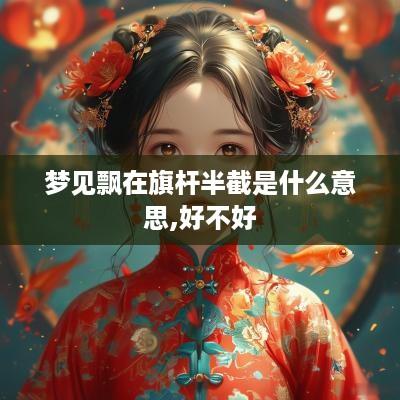梦见飘在旗杆半截是什么意思,好不好