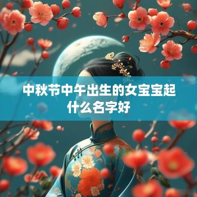中秋节中午出生的女宝宝起什么名字好