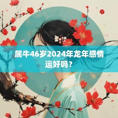 属牛46岁2025年蛇年感情运好吗？