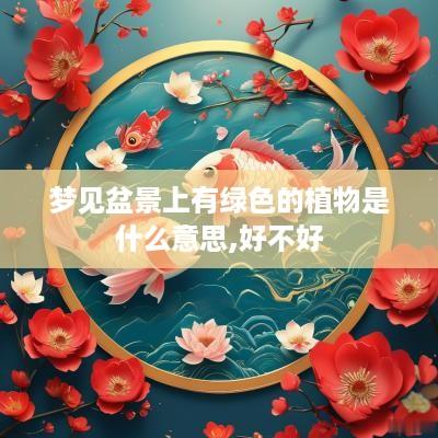 梦见盆景上有绿色的植物是什么意思,好不好