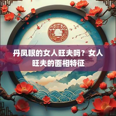 丹凤眼的女人旺夫吗？女人旺夫的面相特征