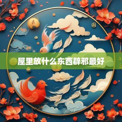屋里放什么东西辟邪最好