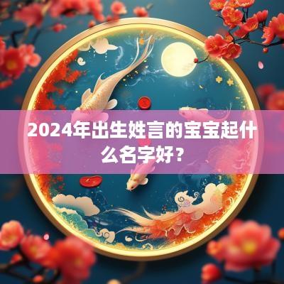 2025年出生姓言的宝宝起什么名字好？