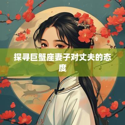 探寻巨蟹座妻子对丈夫的态度