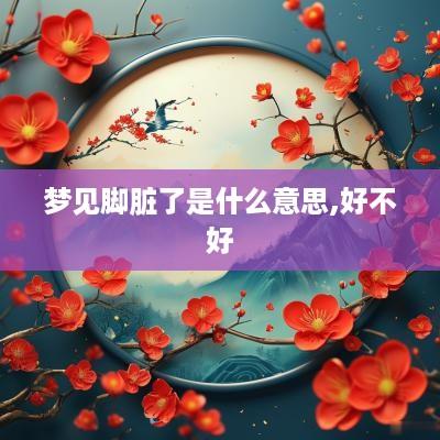 梦见脚脏了是什么意思,好不好