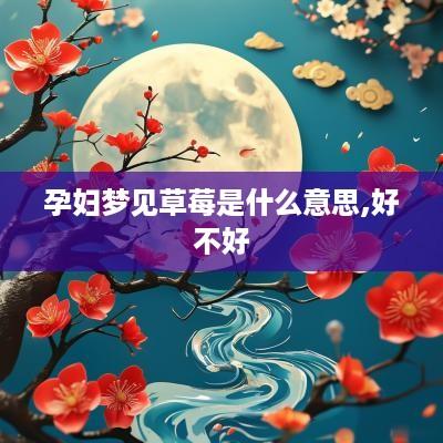 孕妇梦见草莓是什么意思,好不好