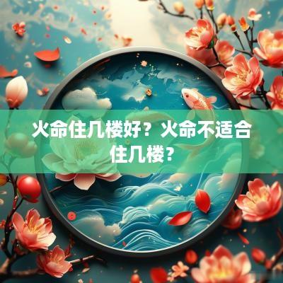 火命住几楼好？火命不适合住几楼？
