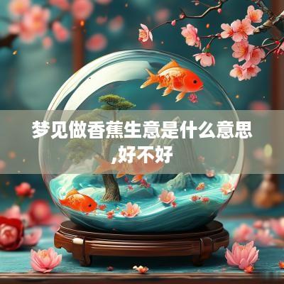 梦见做香蕉生意是什么意思,好不好
