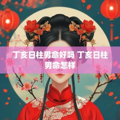 丁亥日柱男命好吗 丁亥日柱男命怎样