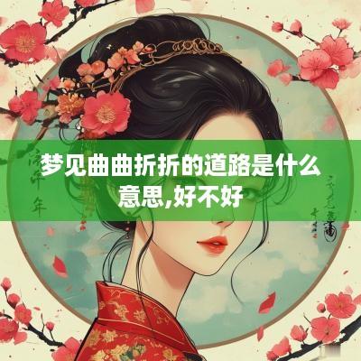 梦见曲曲折折的道路是什么意思,好不好