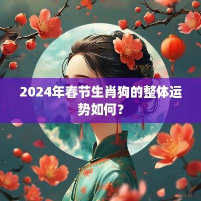 2025年春节生肖狗的整体运势如何？
