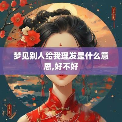 梦见别人给我理发是什么意思,好不好