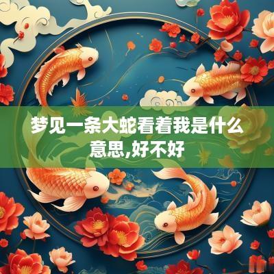 梦见一条大蛇看着我是什么意思,好不好