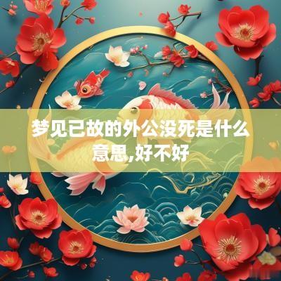 梦见已故的外公没死是什么意思,好不好