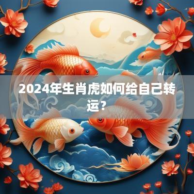 2025年生肖虎如何给自己转运？