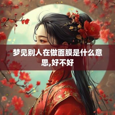 梦见别人在做面膜是什么意思,好不好